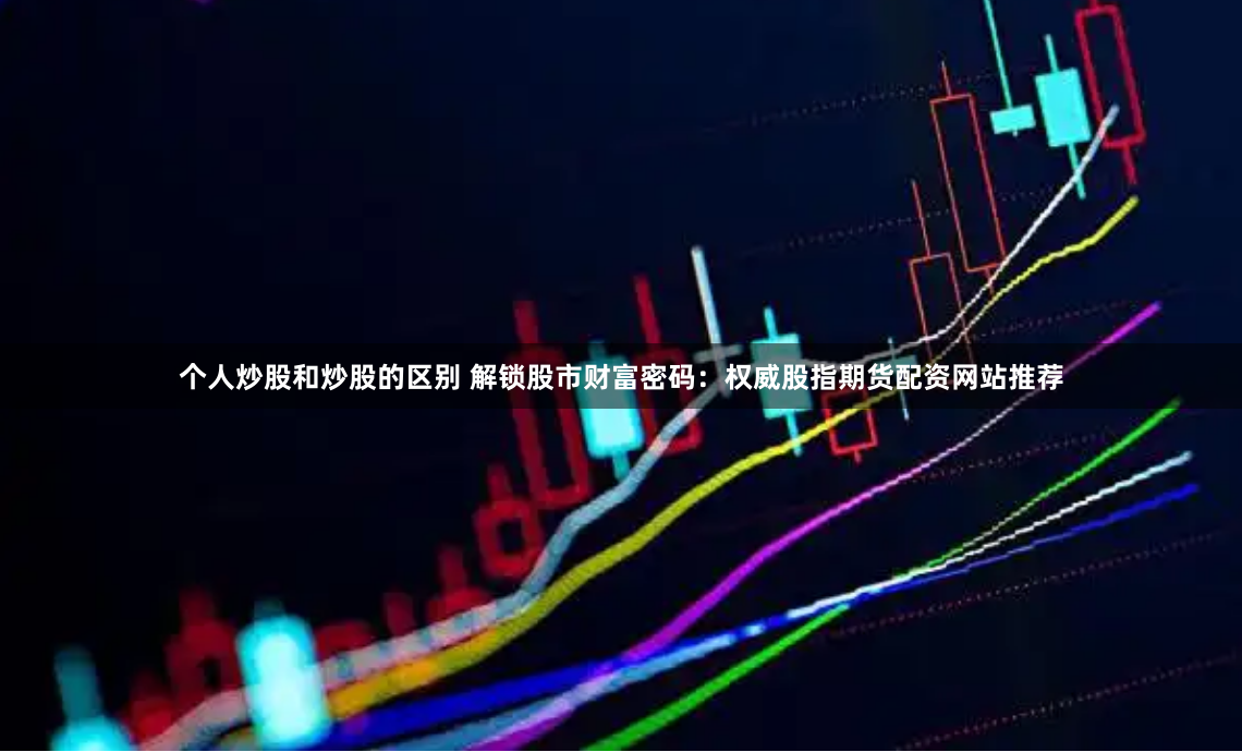 黄金配资网站官网：数据透视与风险博弈下的资本迷局